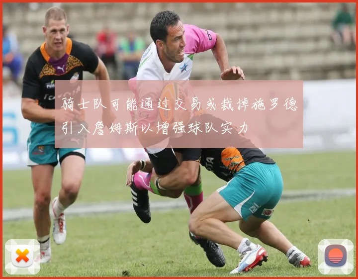 骑士队可能通过交易或裁掉施罗德引入詹姆斯以增强球队实力