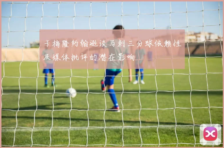 卡梅隆约翰逊谈马刺三分球依赖性及媒体批评的潜在影响