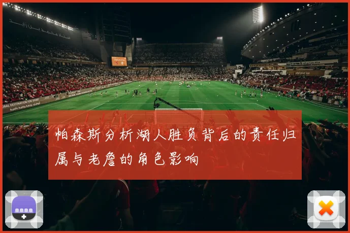 帕森斯分析湖人胜负背后的责任归属与老詹的角色影响