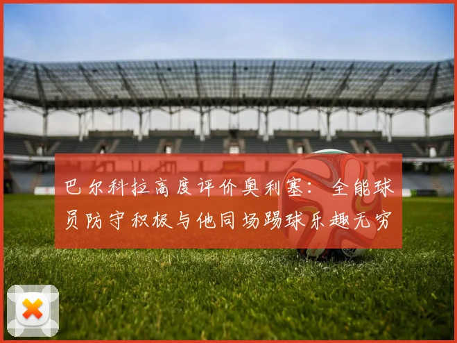 巴尔科拉高度评价奥利塞：全能球员防守积极与他同场踢球乐趣无穷