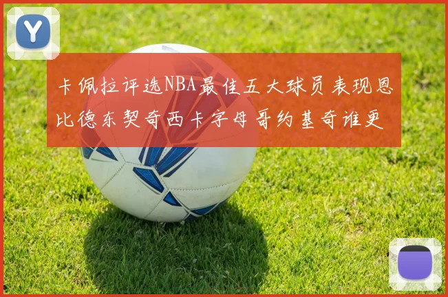 卡佩拉评选NBA最佳五大球员表现恩比德东契奇西卡字母哥约基奇谁更出色