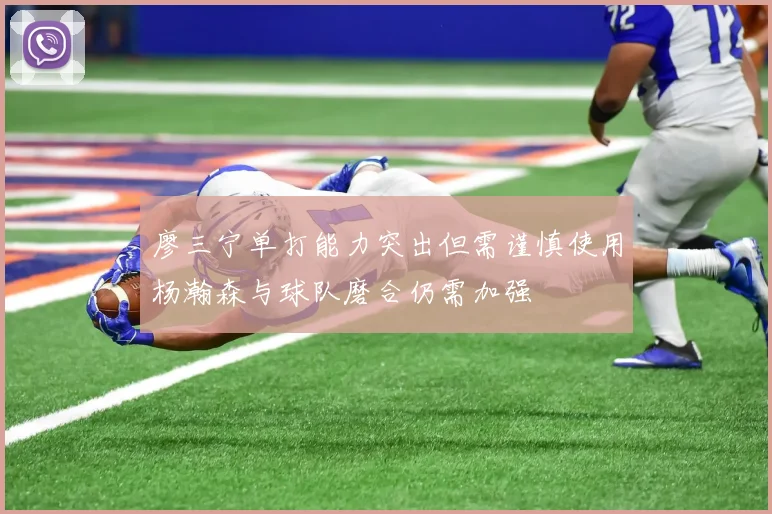 廖三宁单打能力突出但需谨慎使用杨瀚森与球队磨合仍需加强