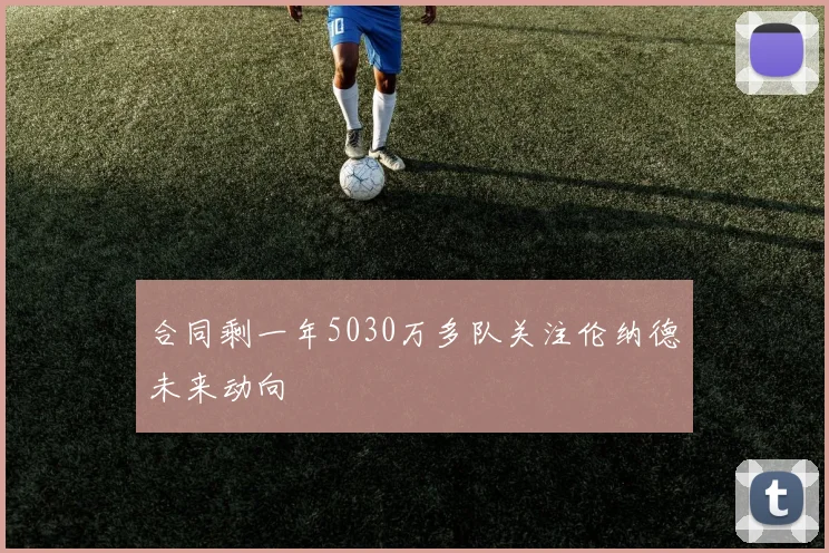 合同剩一年5030万多队关注伦纳德未来动向